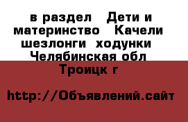  в раздел : Дети и материнство » Качели, шезлонги, ходунки . Челябинская обл.,Троицк г.